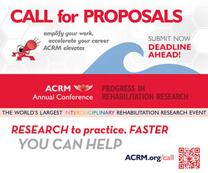 CALL for PROPOSALS | amplify your work, accelerate your career - SUBMIT NOW - DEADLINE AHEAD! | ACRM Annual Conference Progress in Rehabilitation Research - the world's LARGEST interdisciplinary research event. Research to practice. Faster YOU CAN HELP >>> ACRM.org/call