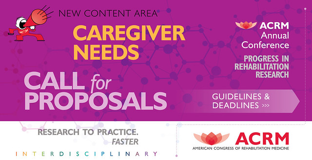 Call for Caregiver Needs Proposals | Calling for content in all areas of PM&R including CAREGIVER NEEDS for the ACRM Annual Fall Conference 'Progress in Rehabilitation Research', bringing research to practice, faster. | Guidelines & Deadlines >>> ACRM.org/call