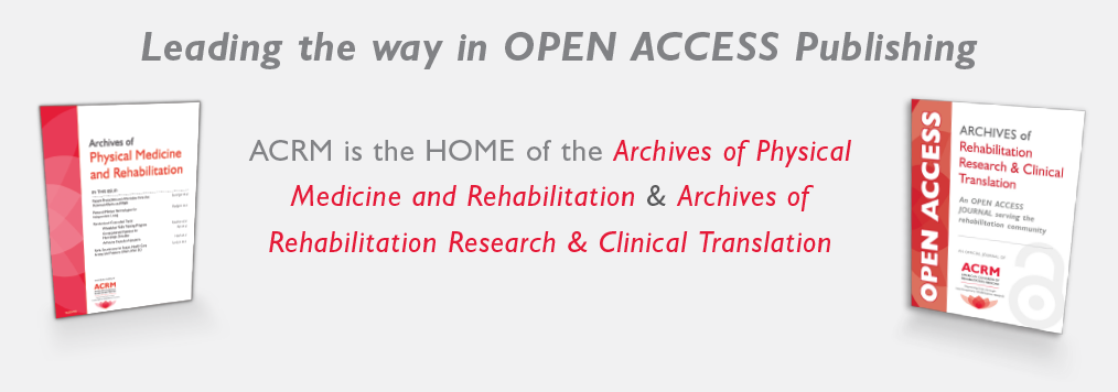 Leading the way in OPEN ACCESS Publishing | ACRM is the HOME of the Archives of Physical Medicine and Rehabilitation & Archives of Rehabilitation Research & Clinical Translation
